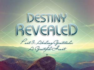 08-12-2015 WED - Destiny Revealed Part 3 - Abiding Gratitude - A Greatful Heart