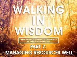 05-11-2016 WED Walking In Wisdom - Part 7 - Managing Resources Well